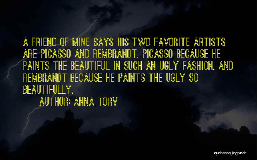 Anna Torv Quotes: A Friend Of Mine Says His Two Favorite Artists Are Picasso And Rembrandt. Picasso Because He Paints The Beautiful In