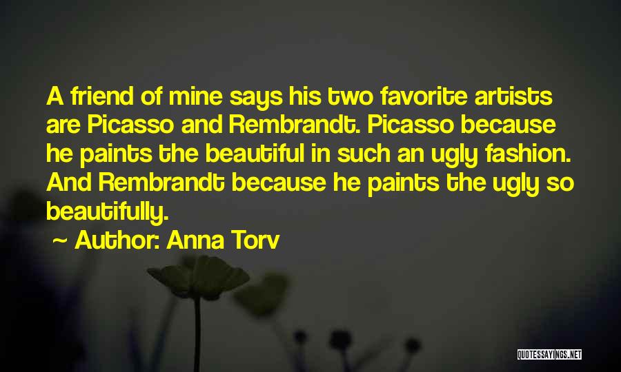 Anna Torv Quotes: A Friend Of Mine Says His Two Favorite Artists Are Picasso And Rembrandt. Picasso Because He Paints The Beautiful In