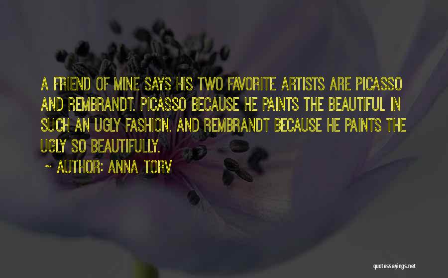 Anna Torv Quotes: A Friend Of Mine Says His Two Favorite Artists Are Picasso And Rembrandt. Picasso Because He Paints The Beautiful In