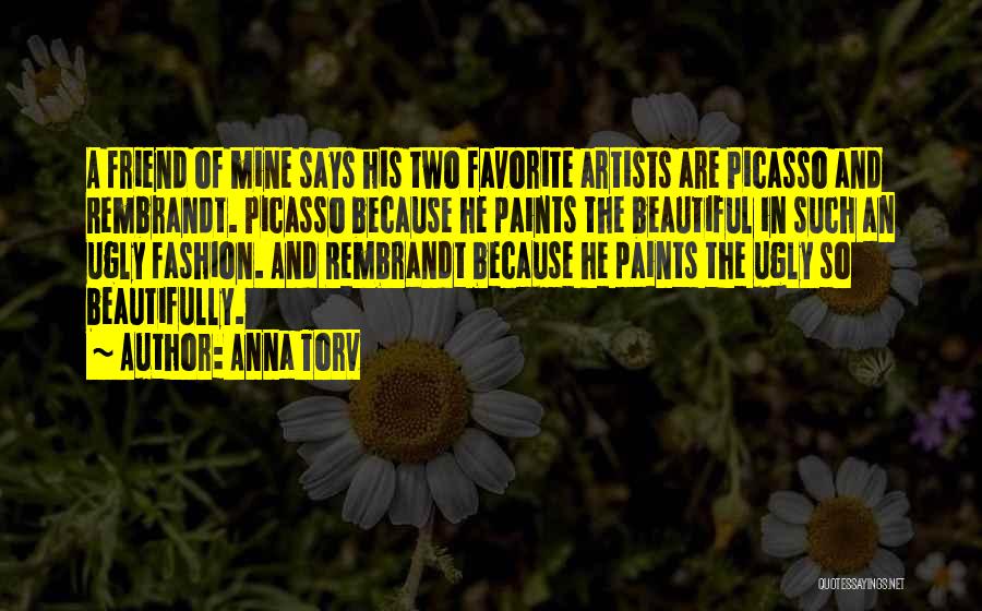Anna Torv Quotes: A Friend Of Mine Says His Two Favorite Artists Are Picasso And Rembrandt. Picasso Because He Paints The Beautiful In