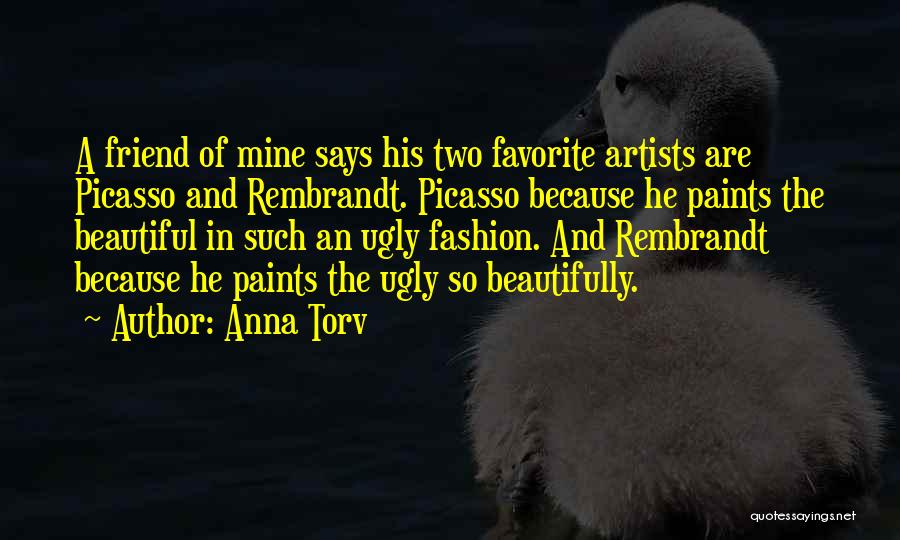 Anna Torv Quotes: A Friend Of Mine Says His Two Favorite Artists Are Picasso And Rembrandt. Picasso Because He Paints The Beautiful In