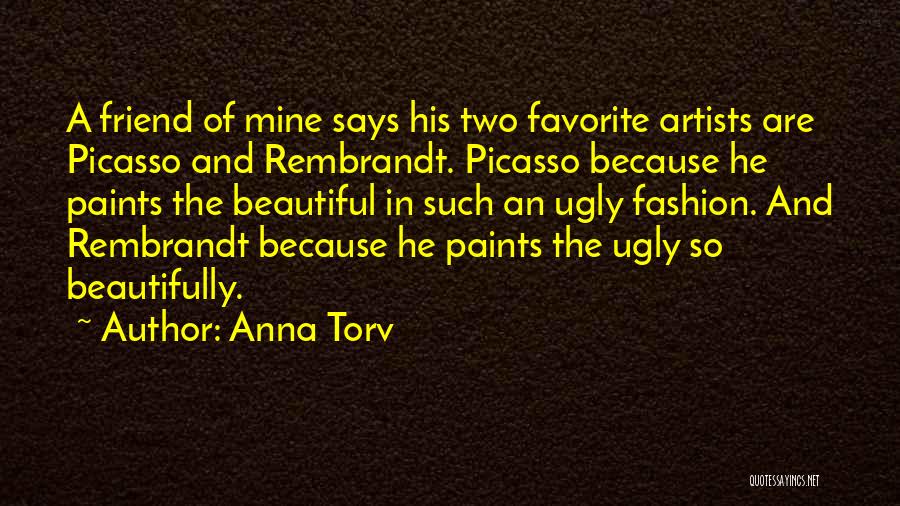 Anna Torv Quotes: A Friend Of Mine Says His Two Favorite Artists Are Picasso And Rembrandt. Picasso Because He Paints The Beautiful In