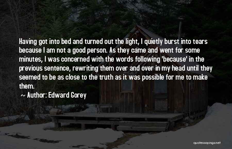 Edward Gorey Quotes: Having Got Into Bed And Turned Out The Light, I Quietly Burst Into Tears Because I Am Not A Good