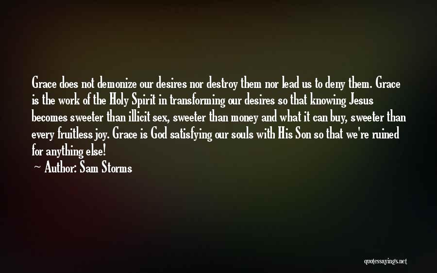 Sam Storms Quotes: Grace Does Not Demonize Our Desires Nor Destroy Them Nor Lead Us To Deny Them. Grace Is The Work Of