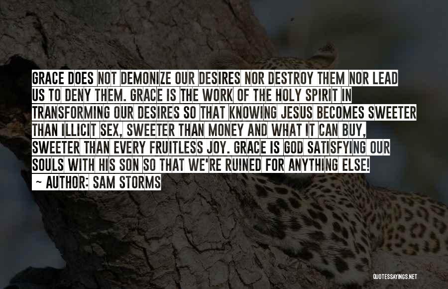 Sam Storms Quotes: Grace Does Not Demonize Our Desires Nor Destroy Them Nor Lead Us To Deny Them. Grace Is The Work Of