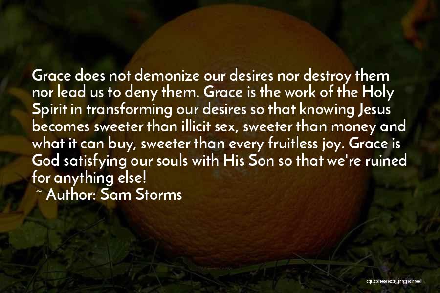Sam Storms Quotes: Grace Does Not Demonize Our Desires Nor Destroy Them Nor Lead Us To Deny Them. Grace Is The Work Of