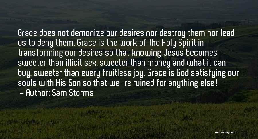Sam Storms Quotes: Grace Does Not Demonize Our Desires Nor Destroy Them Nor Lead Us To Deny Them. Grace Is The Work Of