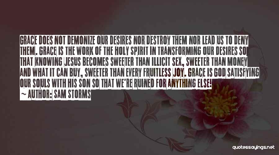 Sam Storms Quotes: Grace Does Not Demonize Our Desires Nor Destroy Them Nor Lead Us To Deny Them. Grace Is The Work Of