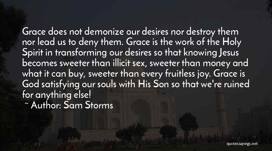 Sam Storms Quotes: Grace Does Not Demonize Our Desires Nor Destroy Them Nor Lead Us To Deny Them. Grace Is The Work Of