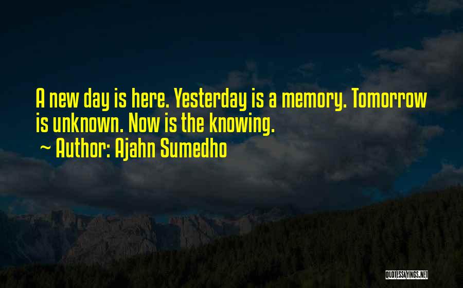 Ajahn Sumedho Quotes: A New Day Is Here. Yesterday Is A Memory. Tomorrow Is Unknown. Now Is The Knowing.