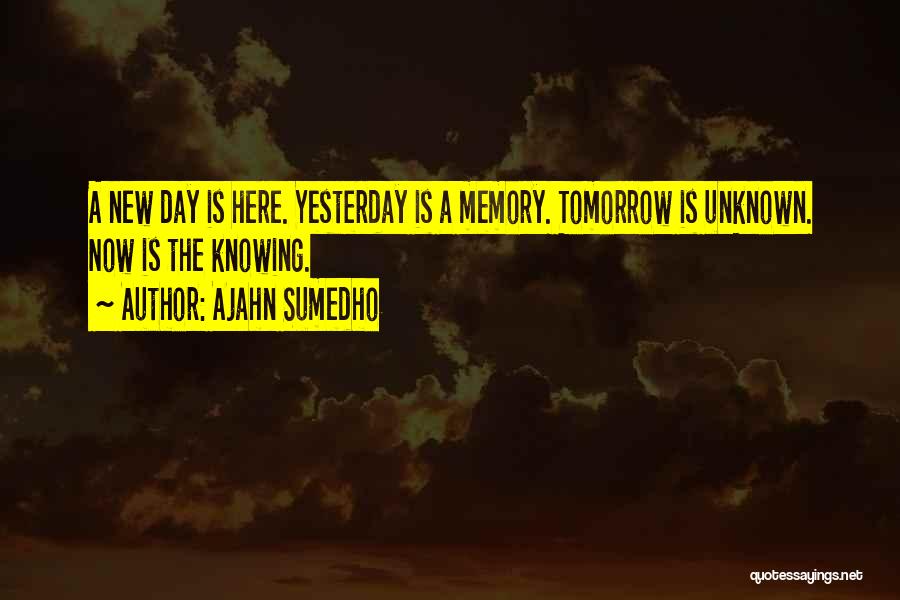 Ajahn Sumedho Quotes: A New Day Is Here. Yesterday Is A Memory. Tomorrow Is Unknown. Now Is The Knowing.