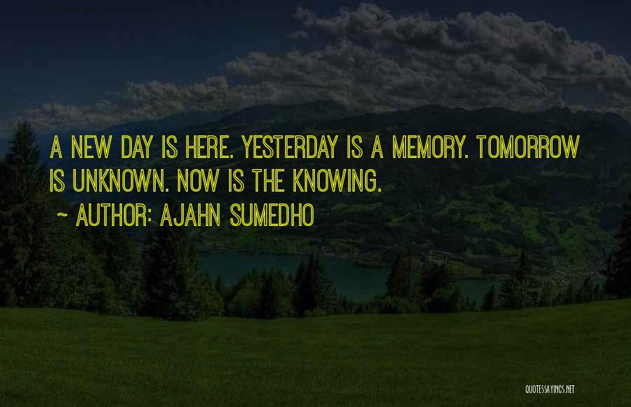 Ajahn Sumedho Quotes: A New Day Is Here. Yesterday Is A Memory. Tomorrow Is Unknown. Now Is The Knowing.