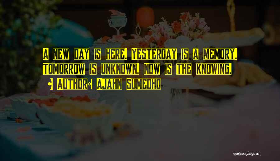 Ajahn Sumedho Quotes: A New Day Is Here. Yesterday Is A Memory. Tomorrow Is Unknown. Now Is The Knowing.