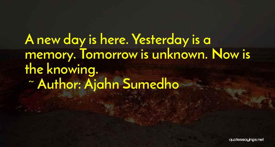 Ajahn Sumedho Quotes: A New Day Is Here. Yesterday Is A Memory. Tomorrow Is Unknown. Now Is The Knowing.