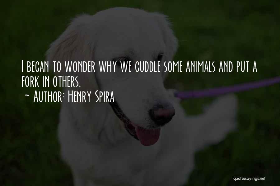 Henry Spira Quotes: I Began To Wonder Why We Cuddle Some Animals And Put A Fork In Others.