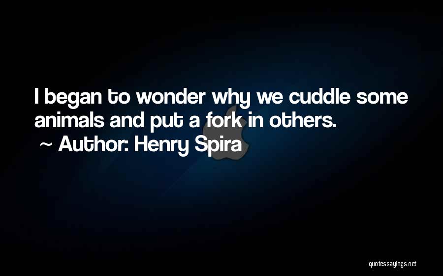 Henry Spira Quotes: I Began To Wonder Why We Cuddle Some Animals And Put A Fork In Others.