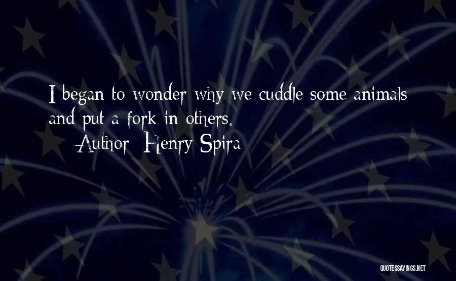 Henry Spira Quotes: I Began To Wonder Why We Cuddle Some Animals And Put A Fork In Others.