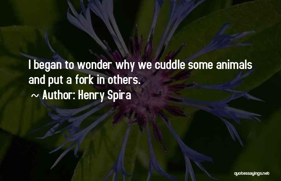Henry Spira Quotes: I Began To Wonder Why We Cuddle Some Animals And Put A Fork In Others.