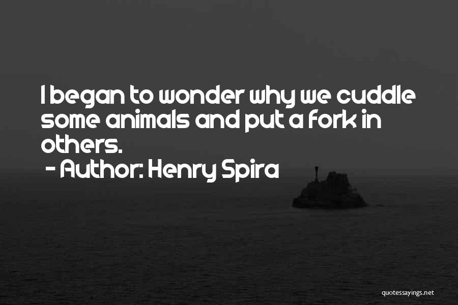 Henry Spira Quotes: I Began To Wonder Why We Cuddle Some Animals And Put A Fork In Others.