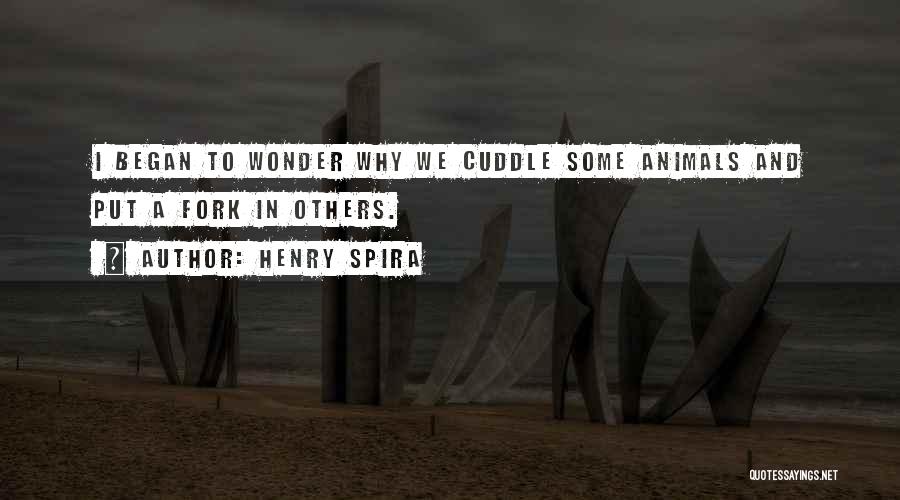 Henry Spira Quotes: I Began To Wonder Why We Cuddle Some Animals And Put A Fork In Others.