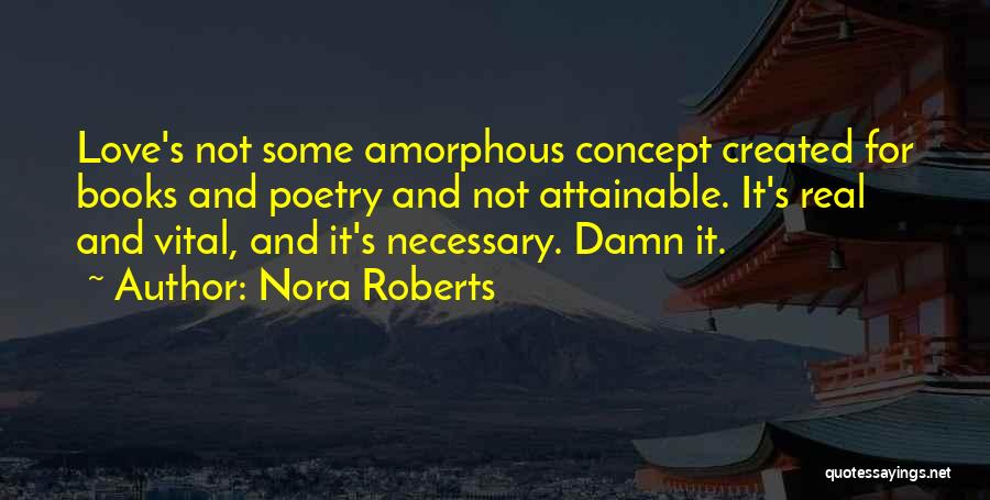 Nora Roberts Quotes: Love's Not Some Amorphous Concept Created For Books And Poetry And Not Attainable. It's Real And Vital, And It's Necessary.