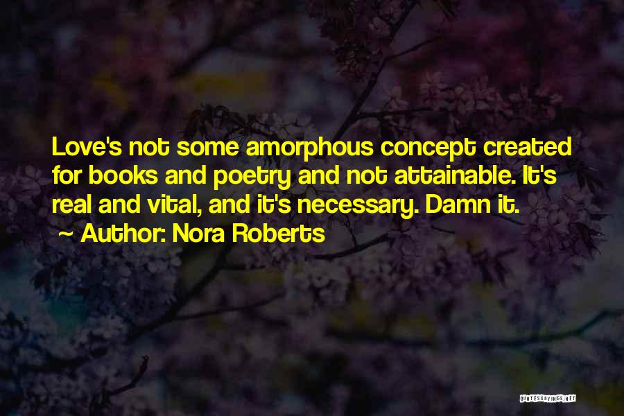 Nora Roberts Quotes: Love's Not Some Amorphous Concept Created For Books And Poetry And Not Attainable. It's Real And Vital, And It's Necessary.