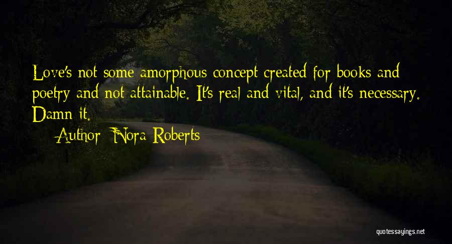 Nora Roberts Quotes: Love's Not Some Amorphous Concept Created For Books And Poetry And Not Attainable. It's Real And Vital, And It's Necessary.