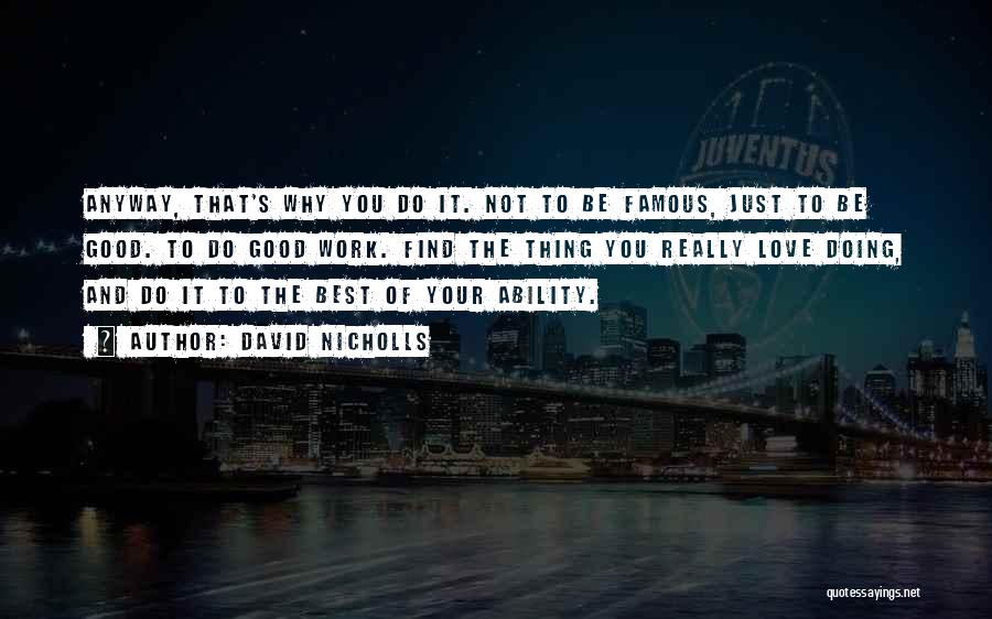 David Nicholls Quotes: Anyway, That's Why You Do It. Not To Be Famous, Just To Be Good. To Do Good Work. Find The