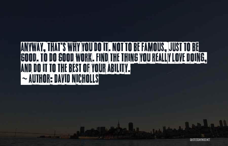 David Nicholls Quotes: Anyway, That's Why You Do It. Not To Be Famous, Just To Be Good. To Do Good Work. Find The