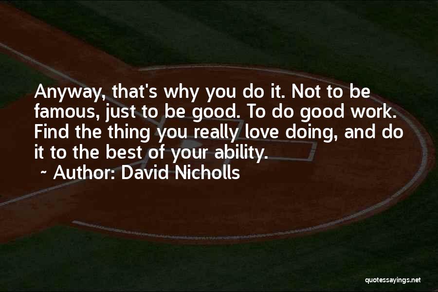 David Nicholls Quotes: Anyway, That's Why You Do It. Not To Be Famous, Just To Be Good. To Do Good Work. Find The