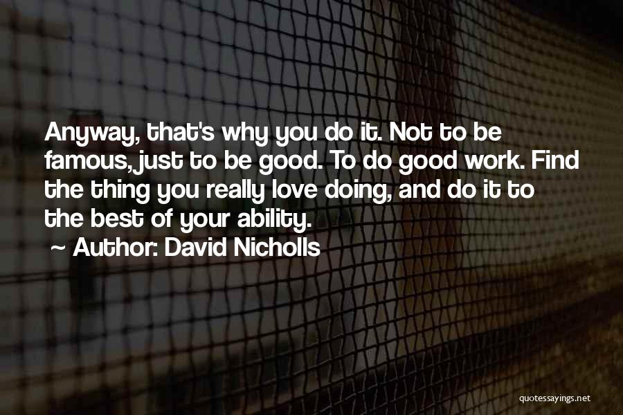 David Nicholls Quotes: Anyway, That's Why You Do It. Not To Be Famous, Just To Be Good. To Do Good Work. Find The