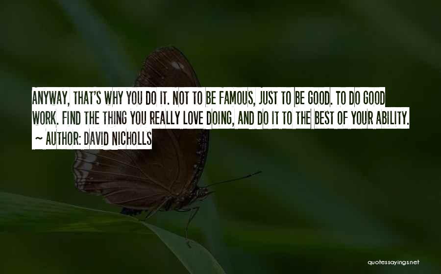 David Nicholls Quotes: Anyway, That's Why You Do It. Not To Be Famous, Just To Be Good. To Do Good Work. Find The