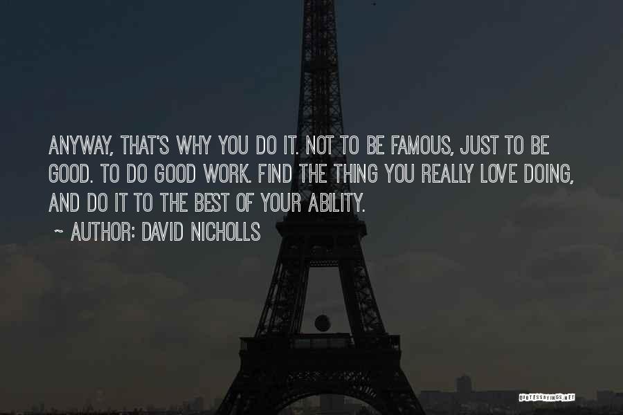 David Nicholls Quotes: Anyway, That's Why You Do It. Not To Be Famous, Just To Be Good. To Do Good Work. Find The