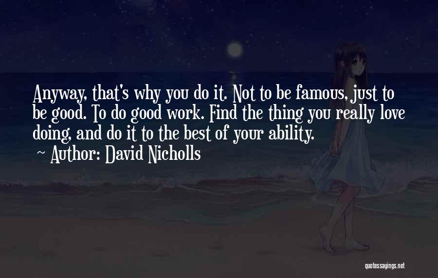 David Nicholls Quotes: Anyway, That's Why You Do It. Not To Be Famous, Just To Be Good. To Do Good Work. Find The