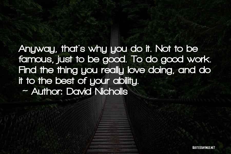 David Nicholls Quotes: Anyway, That's Why You Do It. Not To Be Famous, Just To Be Good. To Do Good Work. Find The