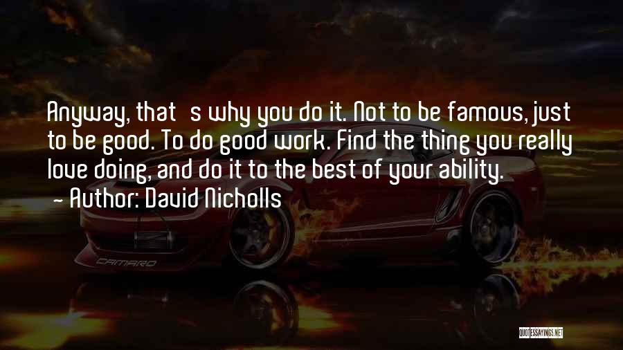 David Nicholls Quotes: Anyway, That's Why You Do It. Not To Be Famous, Just To Be Good. To Do Good Work. Find The