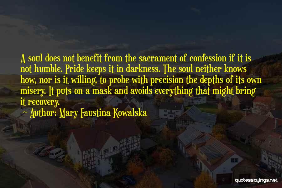 Mary Faustina Kowalska Quotes: A Soul Does Not Benefit From The Sacrament Of Confession If It Is Not Humble. Pride Keeps It In Darkness.