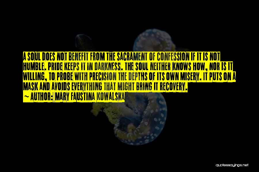 Mary Faustina Kowalska Quotes: A Soul Does Not Benefit From The Sacrament Of Confession If It Is Not Humble. Pride Keeps It In Darkness.
