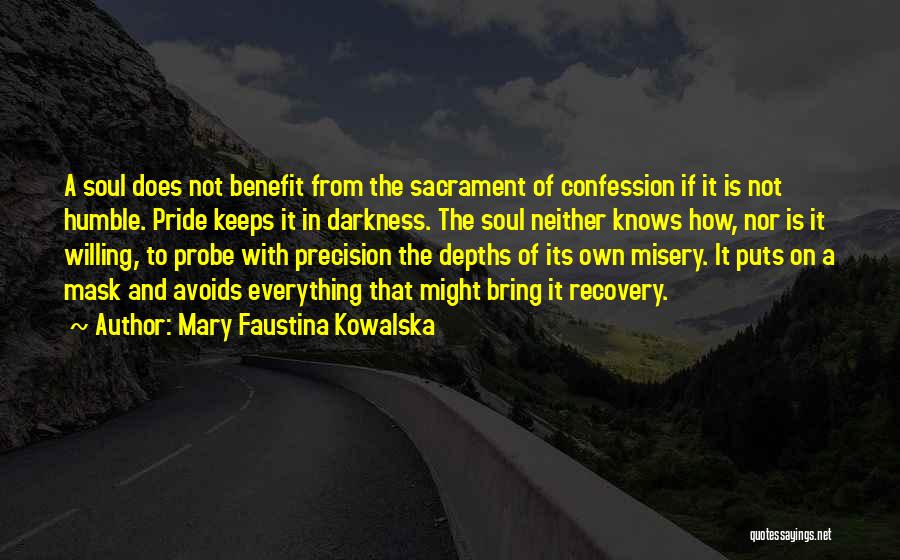 Mary Faustina Kowalska Quotes: A Soul Does Not Benefit From The Sacrament Of Confession If It Is Not Humble. Pride Keeps It In Darkness.