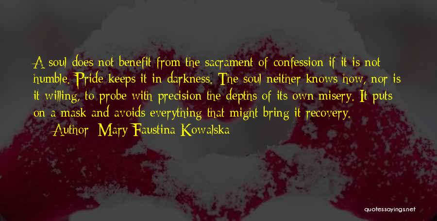 Mary Faustina Kowalska Quotes: A Soul Does Not Benefit From The Sacrament Of Confession If It Is Not Humble. Pride Keeps It In Darkness.