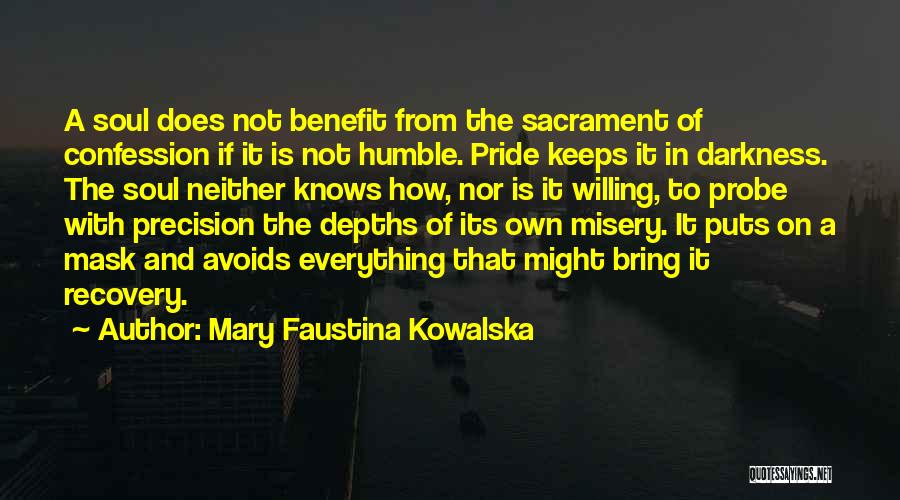 Mary Faustina Kowalska Quotes: A Soul Does Not Benefit From The Sacrament Of Confession If It Is Not Humble. Pride Keeps It In Darkness.