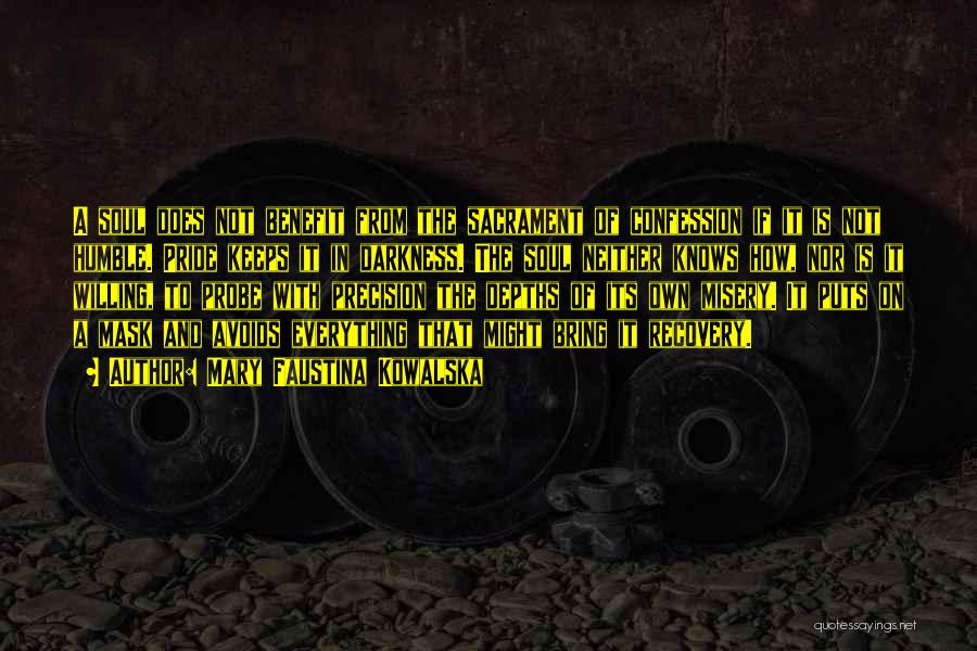 Mary Faustina Kowalska Quotes: A Soul Does Not Benefit From The Sacrament Of Confession If It Is Not Humble. Pride Keeps It In Darkness.