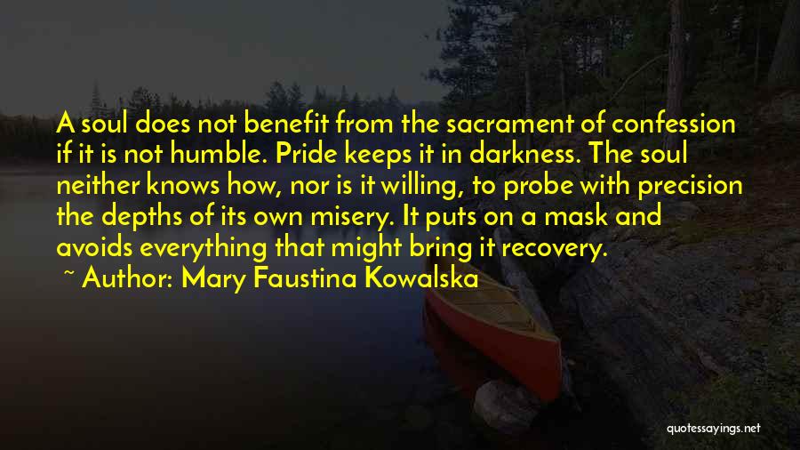 Mary Faustina Kowalska Quotes: A Soul Does Not Benefit From The Sacrament Of Confession If It Is Not Humble. Pride Keeps It In Darkness.