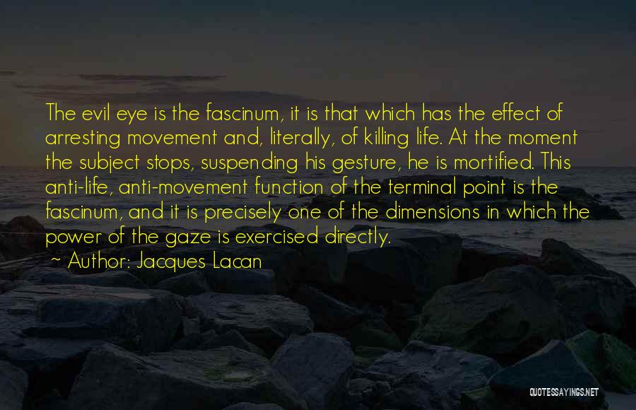 Jacques Lacan Quotes: The Evil Eye Is The Fascinum, It Is That Which Has The Effect Of Arresting Movement And, Literally, Of Killing