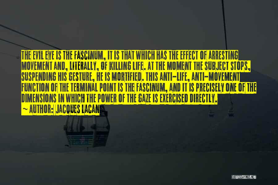 Jacques Lacan Quotes: The Evil Eye Is The Fascinum, It Is That Which Has The Effect Of Arresting Movement And, Literally, Of Killing