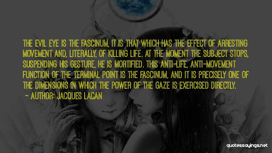 Jacques Lacan Quotes: The Evil Eye Is The Fascinum, It Is That Which Has The Effect Of Arresting Movement And, Literally, Of Killing