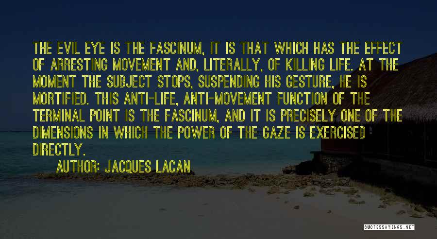 Jacques Lacan Quotes: The Evil Eye Is The Fascinum, It Is That Which Has The Effect Of Arresting Movement And, Literally, Of Killing