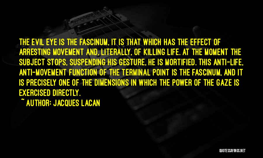 Jacques Lacan Quotes: The Evil Eye Is The Fascinum, It Is That Which Has The Effect Of Arresting Movement And, Literally, Of Killing