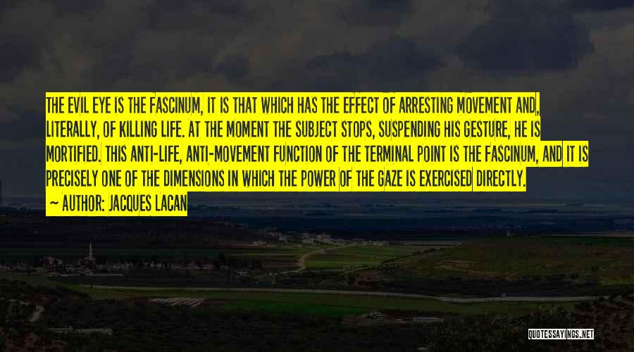 Jacques Lacan Quotes: The Evil Eye Is The Fascinum, It Is That Which Has The Effect Of Arresting Movement And, Literally, Of Killing