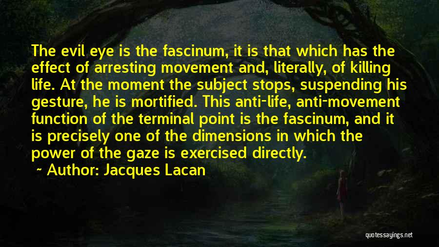 Jacques Lacan Quotes: The Evil Eye Is The Fascinum, It Is That Which Has The Effect Of Arresting Movement And, Literally, Of Killing